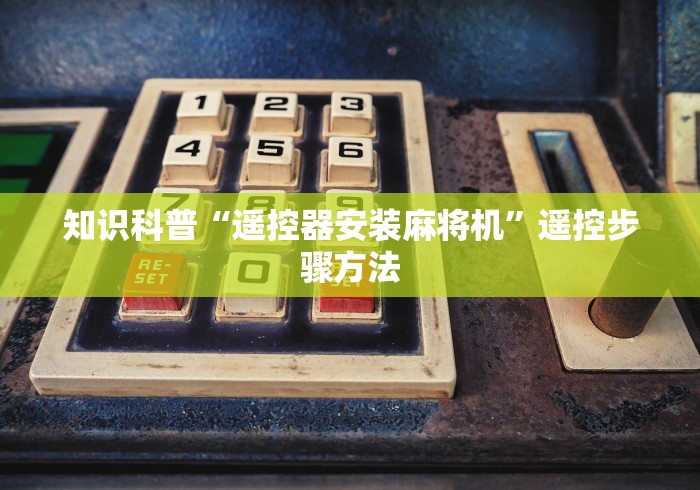 知识科普“遥控器安装麻将机”遥控步骤方法 知识科普“遥控器安装麻将机”遥控步骤方法