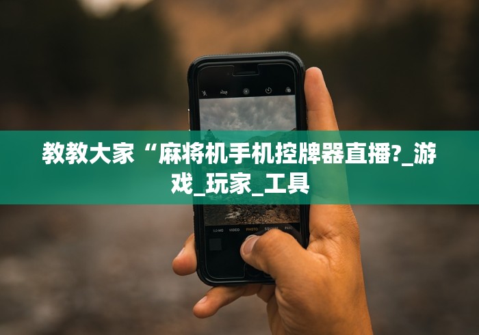 教教大家“麻将机手机控牌器直播?_游戏_玩家_工具