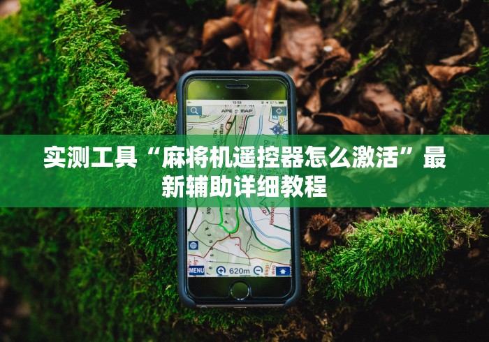 实测工具“麻将机遥控器怎么激活”最新辅助详细教程 实测工具“麻将机遥控器怎么激活”最新辅助详细教程