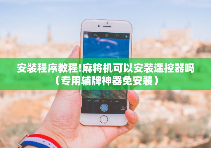 安装程序教程!麻将机可以安装遥控器吗(专用辅牌神器免安装) 安装程序教程!麻将机可以安装遥控器吗(专用辅牌神器免安装)