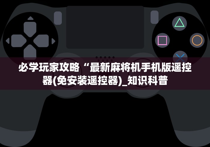 必学玩家攻略“最新麻将机手机版遥控器(免安装遥控器)_知识科普