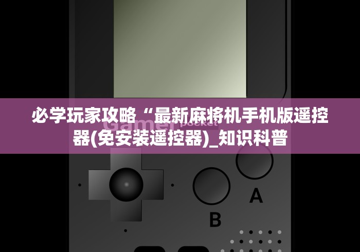 必学玩家攻略“最新麻将机手机版遥控器(免安装遥控器)_知识科普