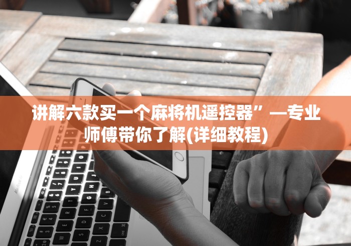 讲解六款买一个麻将机遥控器”—专业师傅带你了解(详细教程)