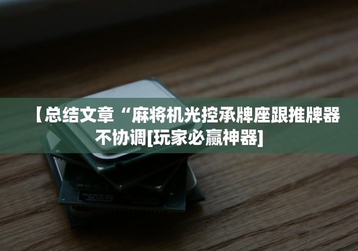 【总结文章“麻将机光控承牌座跟推牌器不协调[玩家必赢神器]