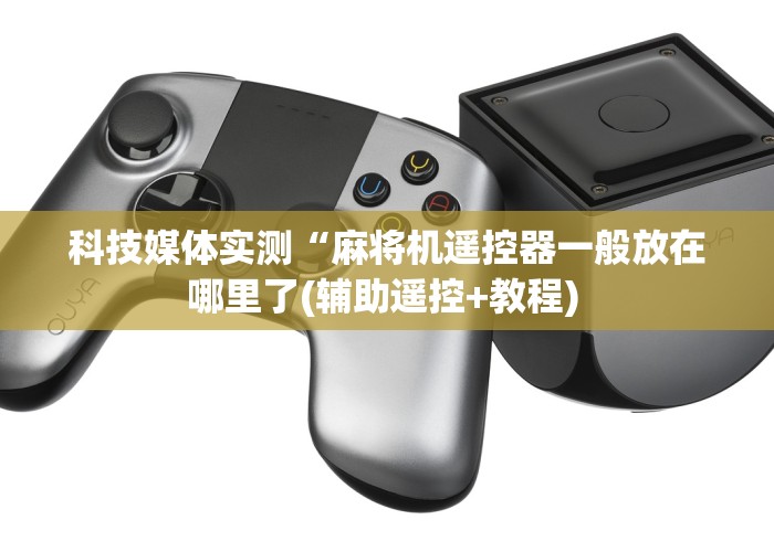 科技媒体实测“麻将机遥控器一般放在哪里了(辅助遥控+教程) 科技媒体实测“麻将机遥控器一般放在哪里了(辅助遥控+教程)