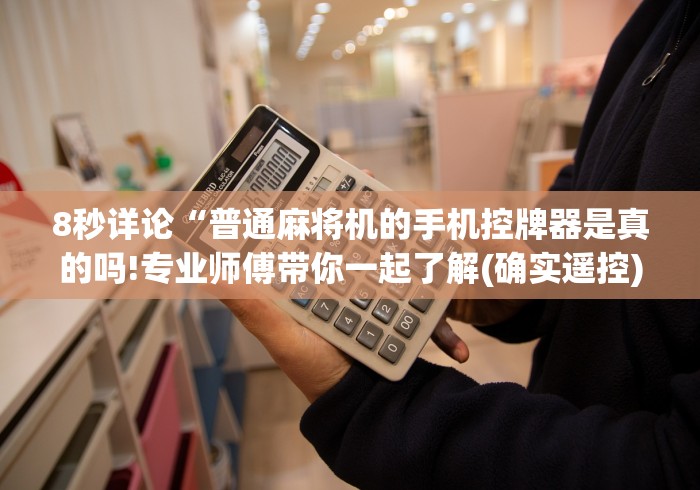8秒详论“普通麻将机的手机控牌器是真的吗!专业师傅带你一起了解(确实遥控) 8秒详论“普通麻将机的手机控牌器是真的吗!专业师傅带你一起了解(确实遥控)