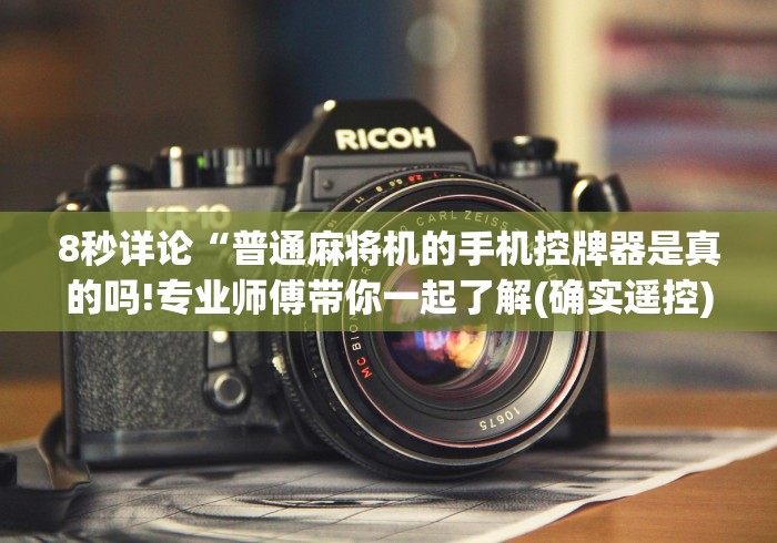 8秒详论“普通麻将机的手机控牌器是真的吗!专业师傅带你一起了解(确实遥控) 8秒详论“普通麻将机的手机控牌器是真的吗!专业师傅带你一起了解(确实遥控)