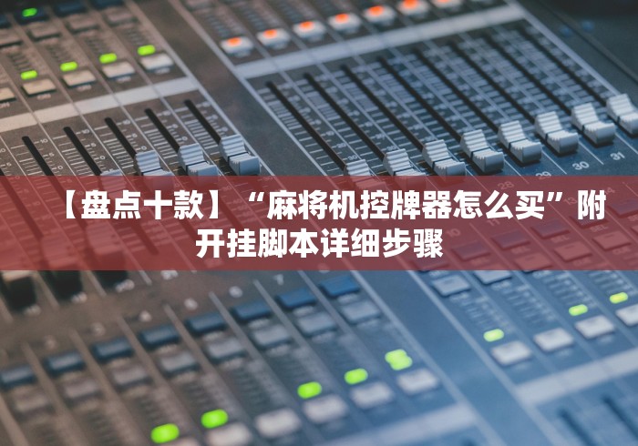 【盘点十款】“麻将机控牌器怎么买”附开挂脚本详细步骤 【盘点十款】“麻将机控牌器怎么买”附开挂脚本详细步骤