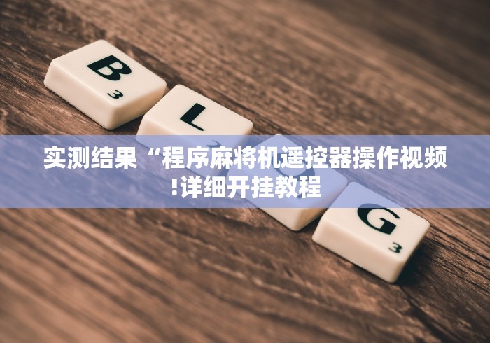实测结果“程序麻将机遥控器操作视频!详细开挂教程