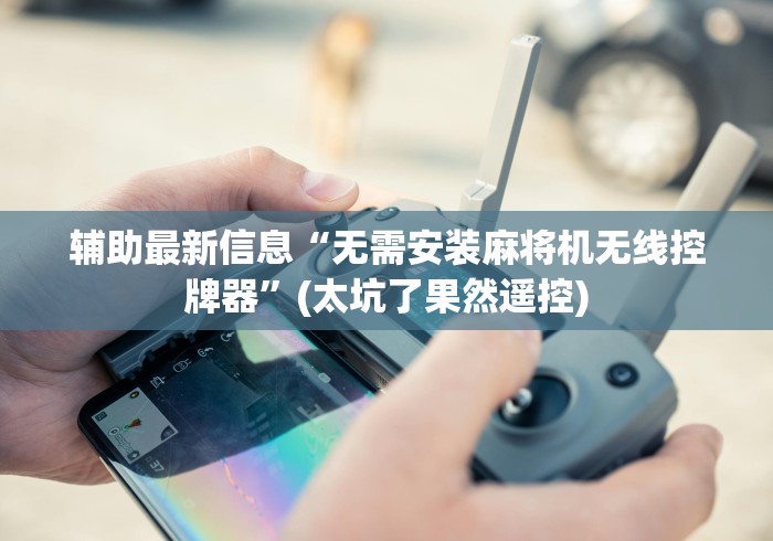 辅助最新信息“无需安装麻将机无线控牌器”(太坑了果然遥控) 辅助最新信息“无需安装麻将机无线控牌器”(太坑了果然遥控)