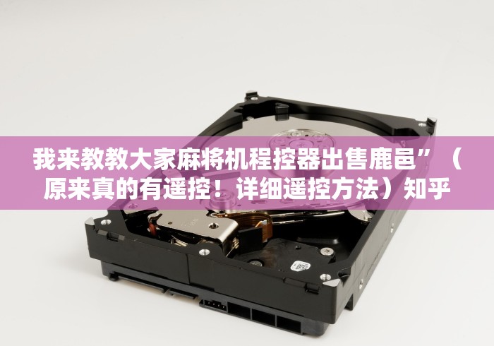 我来教教大家麻将机程控器出售鹿邑”(原来真的有遥控!详细遥控方法)知乎 我来教教大家麻将机程控器出售鹿邑”(原来真的有遥控!详细遥控方法)知乎