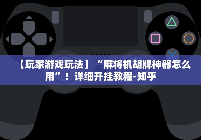 【玩家游戏玩法】“麻将机胡牌神器怎么用”!详细开挂教程-知乎 【玩家游戏玩法】“麻将机胡牌神器怎么用”!详细开挂教程-知乎