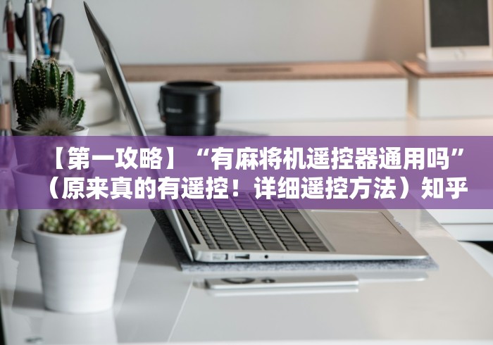 【第一攻略】“有麻将机遥控器通用吗”(原来真的有遥控!详细遥控方法)知乎 【第一攻略】“有麻将机遥控器通用吗”(原来真的有遥控!详细遥控方法)知乎
