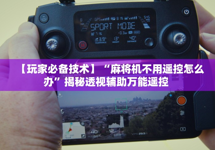 【玩家必备技术】“麻将机不用遥控怎么办”揭秘透视辅助万能遥控 【玩家必备技术】“麻将机不用遥控怎么办”揭秘透视辅助万能遥控