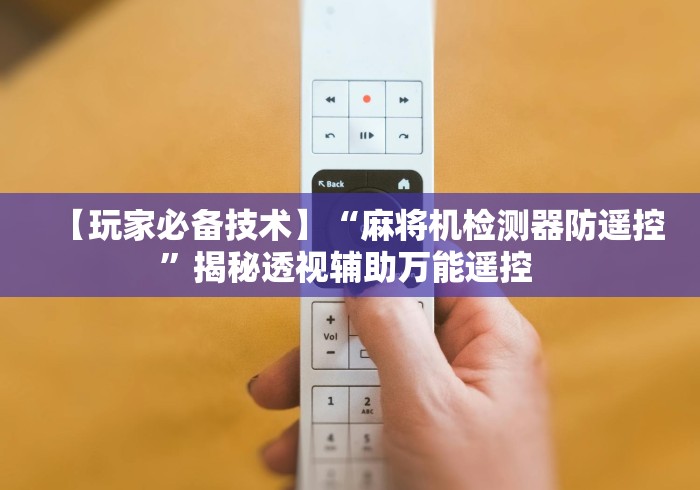 【玩家必备技术】“麻将机检测器防遥控”揭秘透视辅助万能遥控 