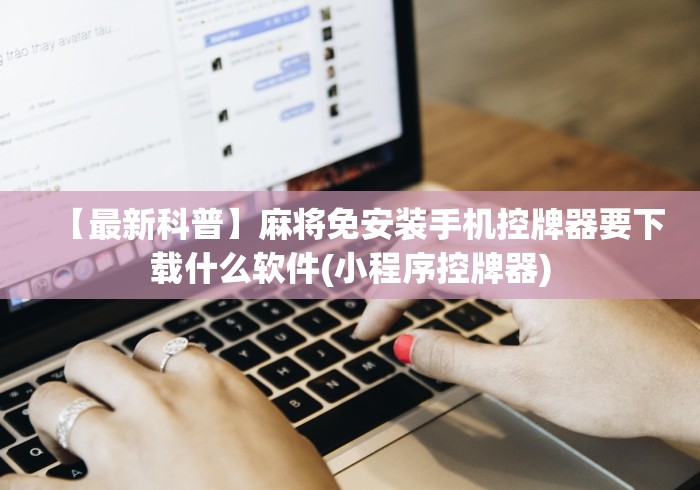 【最新科普】麻将免安装手机控牌器要下载什么软件(小程序控牌器)