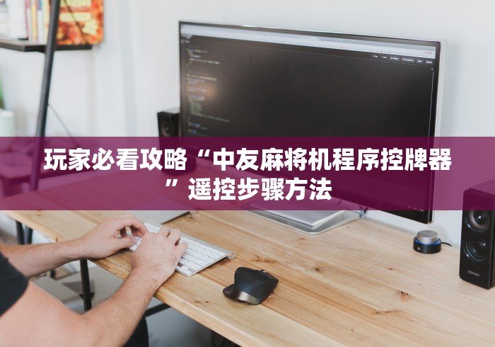 玩家必看攻略“中友麻将机程序控牌器”遥控步骤方法