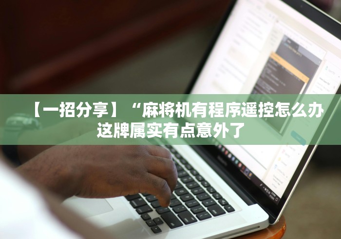 【一招分享】“麻将机有程序遥控怎么办这牌属实有点意外了