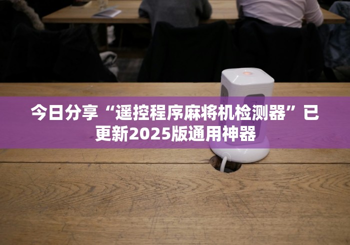 今日分享“遥控程序麻将机检测器”已更新2025版通用神器