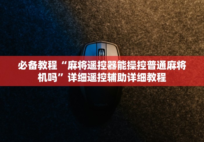 必备教程“麻将遥控器能操控普通麻将机吗”详细遥控辅助详细教程