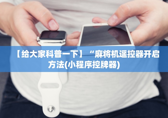 【给大家科普一下】“麻将机遥控器开启方法(小程序控牌器)