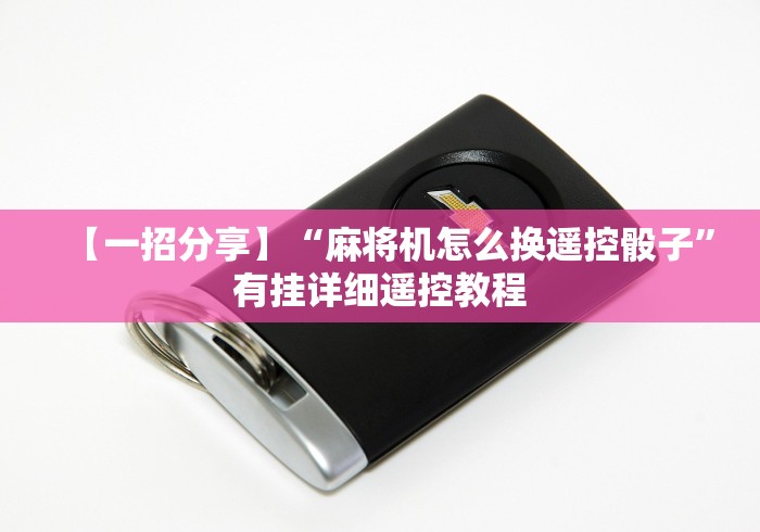 【一招分享】“麻将机怎么换遥控骰子”有挂详细遥控教程