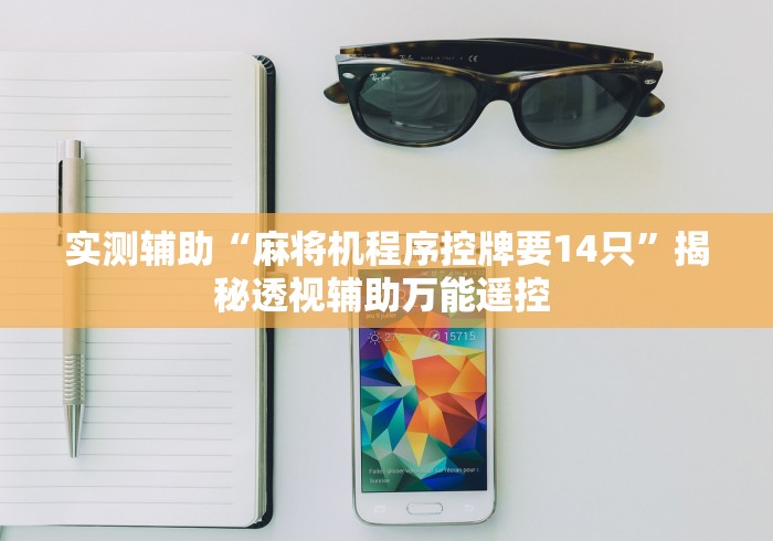 实测辅助“麻将机程序控牌要14只”揭秘透视辅助万能遥控 实测辅助“麻将机程序控牌要14只”揭秘透视辅助万能遥控