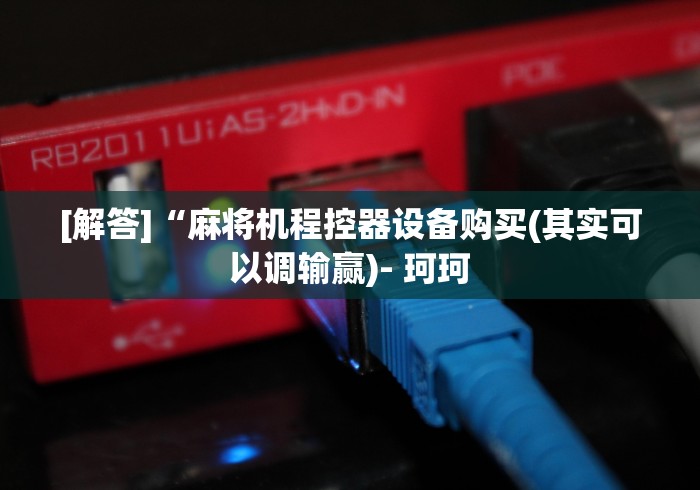 [解答]“麻将机程控器设备购买(其实可以调输赢)- 珂珂