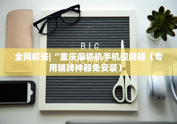 全网解答|“重庆麻将机手机控牌器（专用辅牌神器免安装） 
