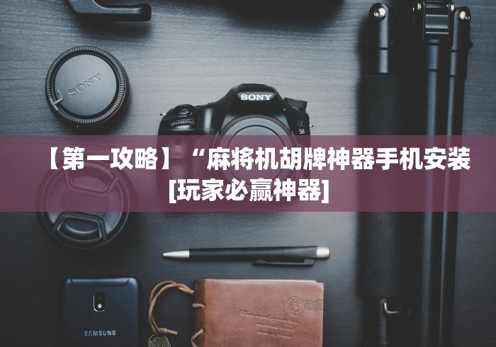 【第一攻略】“麻将机胡牌神器手机安装[玩家必赢神器]