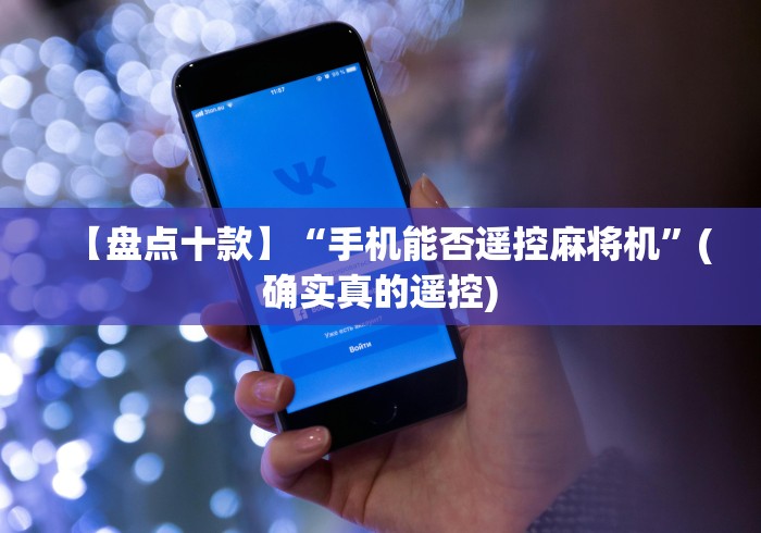 【盘点十款】“手机能否遥控麻将机”(确实真的遥控)