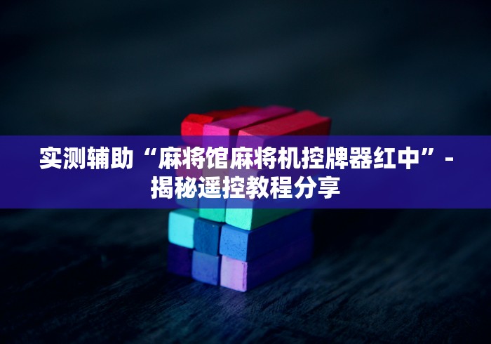 实测辅助“麻将馆麻将机控牌器红中”-揭秘遥控教程分享 实测辅助“麻将馆麻将机控牌器红中”-揭秘遥控教程分享