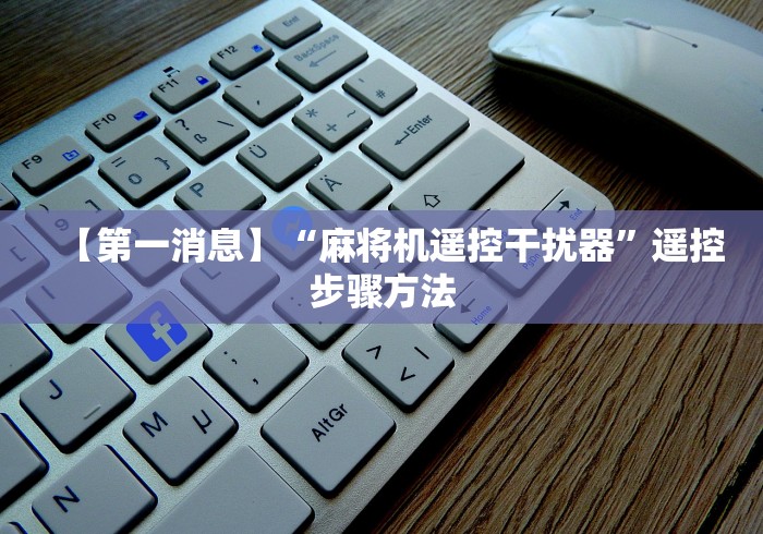 【第一消息】“麻将机遥控干扰器”遥控步骤方法