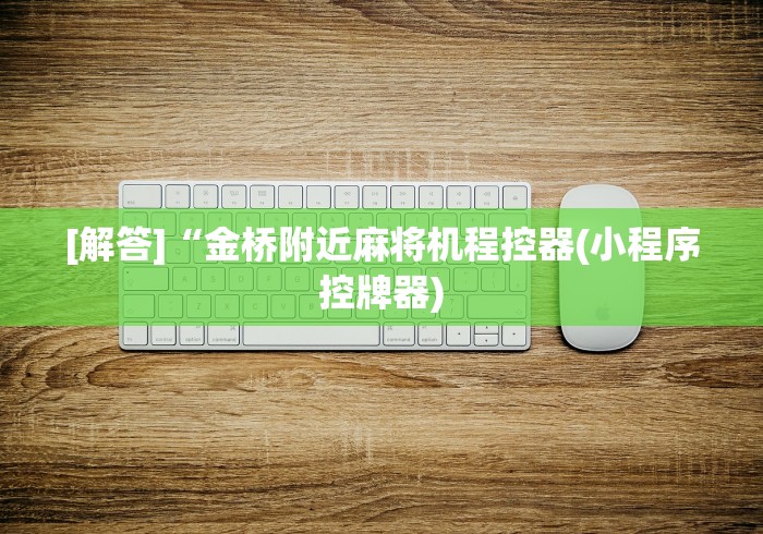 [解答]“金桥附近麻将机程控器(小程序控牌器)