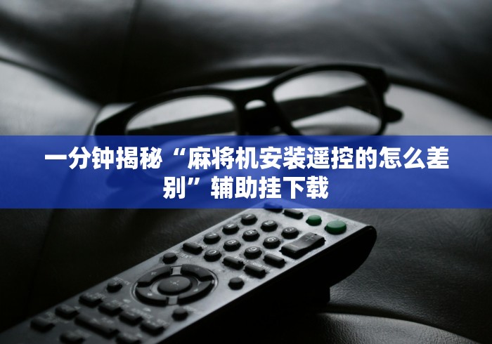 一分钟揭秘“麻将机安装遥控的怎么差别”辅助挂下载 一分钟揭秘“麻将机安装遥控的怎么差别”辅助挂下载