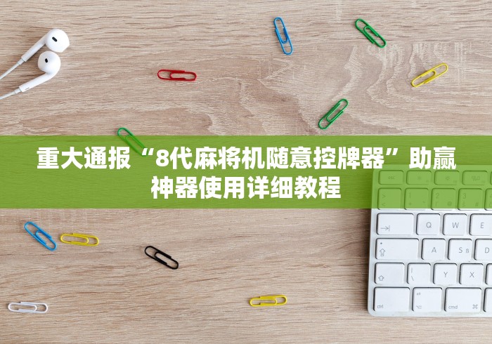 重大通报“8代麻将机随意控牌器”助赢神器使用详细教程