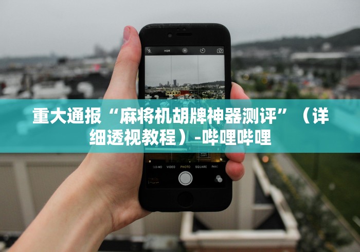 重大通报“麻将机胡牌神器测评”(详细透视教程)-哔哩哔哩 重大通报“麻将机胡牌神器测评”(详细透视教程)-哔哩哔哩