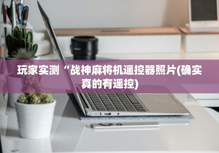 玩家实测“战神麻将机遥控器照片(确实真的有遥控)