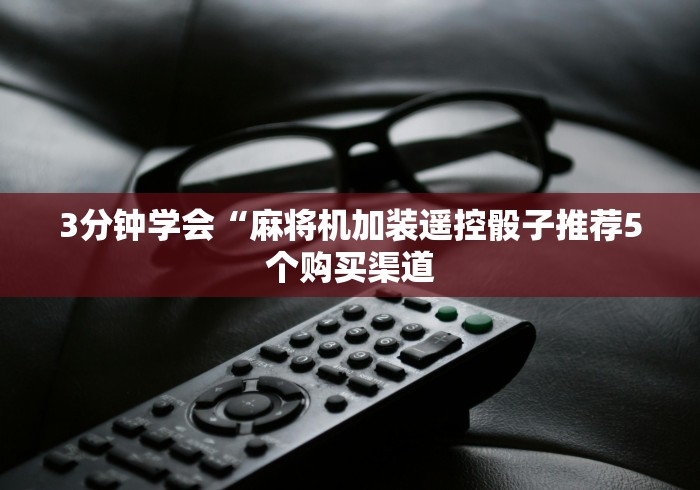 3分钟学会“麻将机加装遥控骰子推荐5个购买渠道