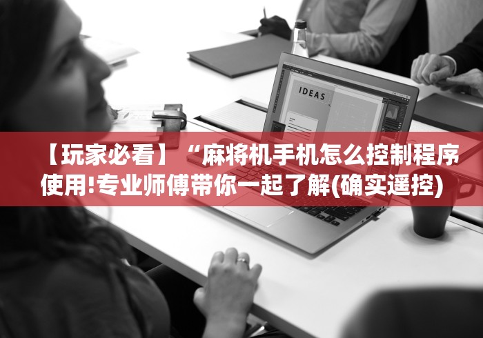 【玩家必看】“麻将机手机怎么控制程序使用!专业师傅带你一起了解(确实遥控) 【玩家必看】“麻将机手机怎么控制程序使用!专业师傅带你一起了解(确实遥控)