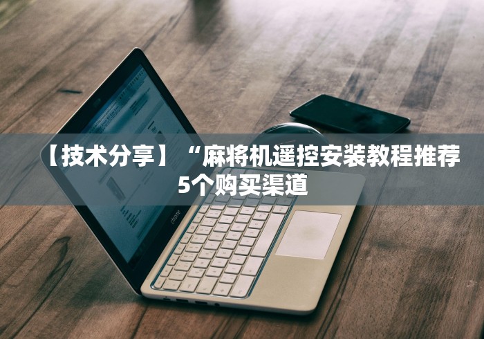 【技术分享】“麻将机遥控安装教程推荐5个购买渠道 【技术分享】“麻将机遥控安装教程推荐5个购买渠道