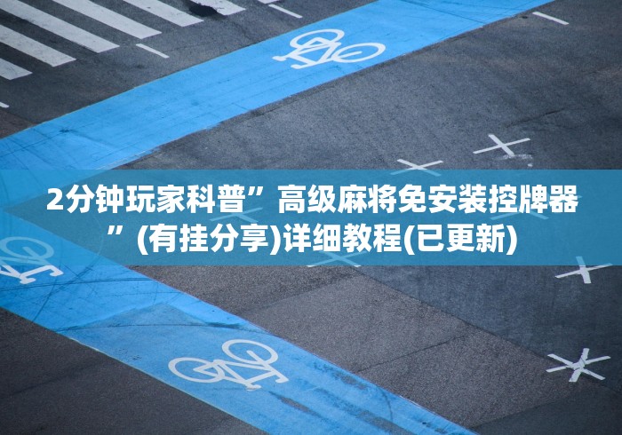 2分钟玩家科普”高级麻将免安装控牌器”(有挂分享)详细教程(已更新) 2分钟玩家科普”高级麻将免安装控牌器”(有挂分享)详细教程(已更新)