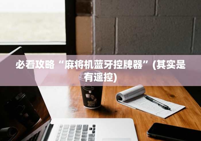 必看攻略“麻将机蓝牙控牌器”(其实是有遥控) 必看攻略“麻将机蓝牙控牌器”(其实是有遥控)