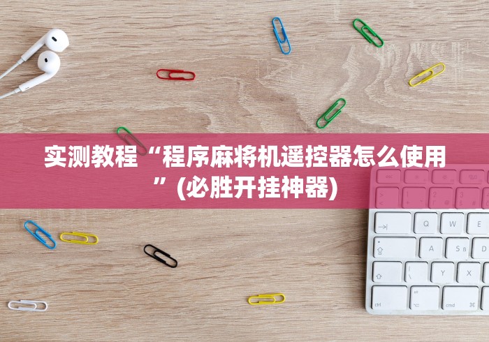 实测教程“程序麻将机遥控器怎么使用”(必胜开挂神器)