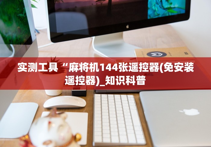 实测工具“麻将机144张遥控器(免安装遥控器)_知识科普 实测工具“麻将机144张遥控器(免安装遥控器)_知识科普