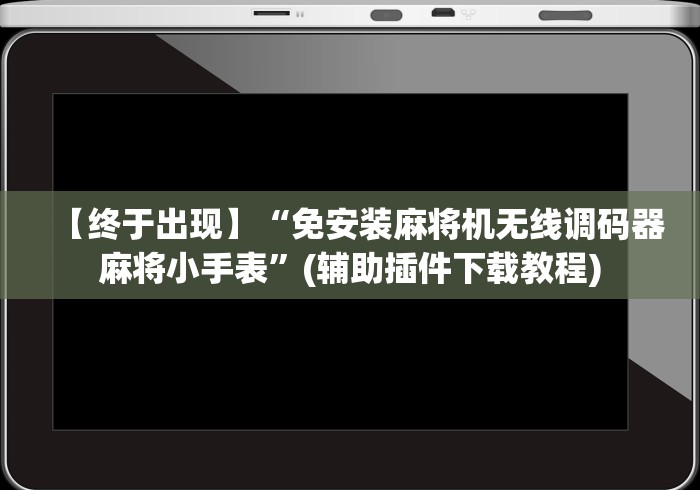 【终于出现】“免安装麻将机无线调码器麻将小手表”(辅助插件下载教程) 【终于出现】“免安装麻将机无线调码器麻将小手表”(辅助插件下载教程)