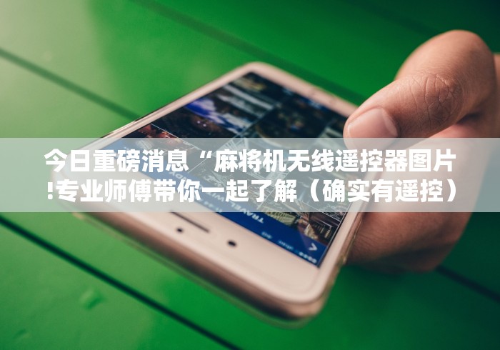 今日重磅消息“麻将机无线遥控器图片!专业师傅带你一起了解(确实有遥控)-知乎 今日重磅消息“麻将机无线遥控器图片!专业师傅带你一起了解(确实有遥控)-知乎