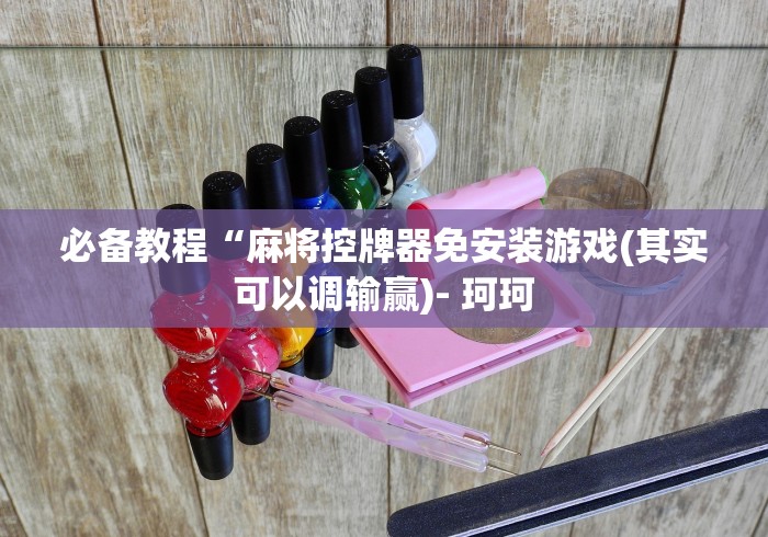 必备教程“麻将控牌器免安装游戏(其实可以调输赢)- 珂珂 必备教程“麻将控牌器免安装游戏(其实可以调输赢)- 珂珂