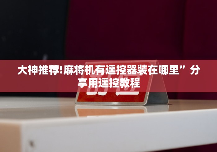 大神推荐!麻将机有遥控器装在哪里”分享用遥控教程 大神推荐!麻将机有遥控器装在哪里”分享用遥控教程