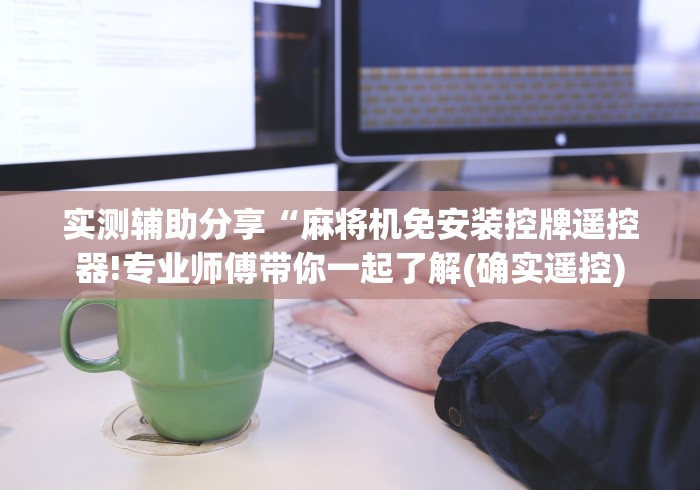 实测辅助分享“麻将机免安装控牌遥控器!专业师傅带你一起了解(确实遥控)